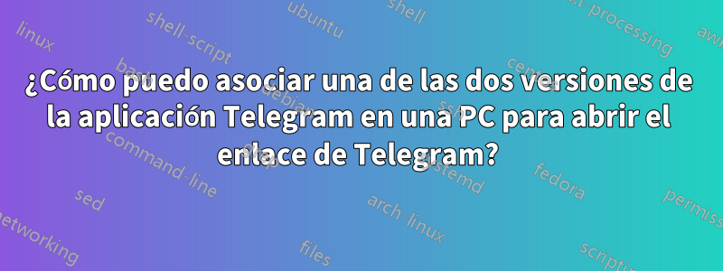 ¿Cómo puedo asociar una de las dos versiones de la aplicación Telegram en una PC para abrir el enlace de Telegram?