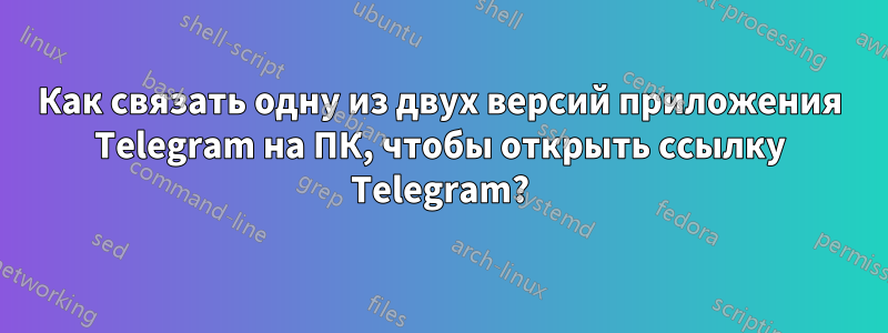 Как связать одну из двух версий приложения Telegram на ПК, чтобы открыть ссылку Telegram?