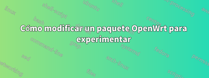 Cómo modificar un paquete OpenWrt para experimentar