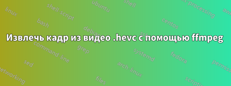 Извлечь кадр из видео .hevc с помощью ffmpeg