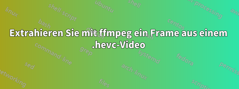 Extrahieren Sie mit ffmpeg ein Frame aus einem .hevc-Video