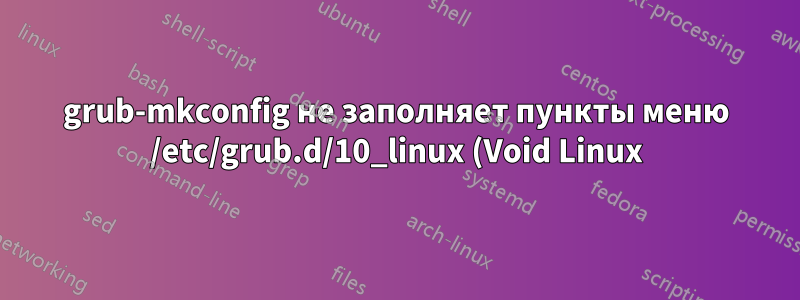 grub-mkconfig не заполняет пункты меню /etc/grub.d/10_linux (Void Linux)