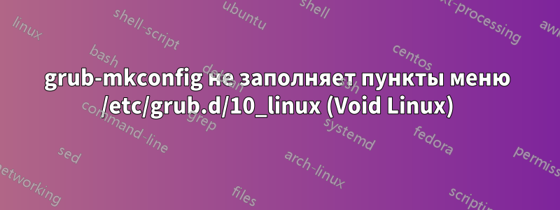 grub-mkconfig не заполняет пункты меню /etc/grub.d/10_linux (Void Linux)