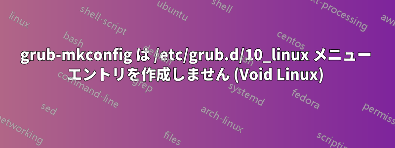 grub-mkconfig は /etc/grub.d/10_linux メニュー エントリを作成しません (Void Linux)