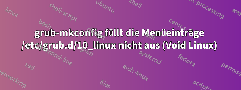grub-mkconfig füllt die Menüeinträge /etc/grub.d/10_linux nicht aus (Void Linux)