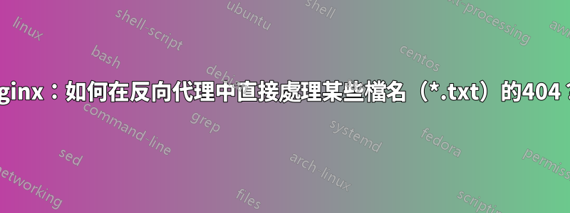 nginx：如何在反向代理中直接處理某些檔名（*.txt）的404？