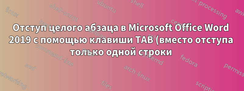 Отступ целого абзаца в Microsoft Office Word 2019 с помощью клавиши TAB (вместо отступа только одной строки)