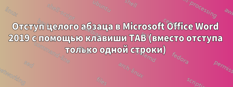 Отступ целого абзаца в Microsoft Office Word 2019 с помощью клавиши TAB (вместо отступа только одной строки)