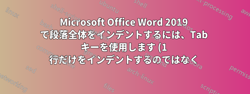 Microsoft Office Word 2019 で段落全体をインデントするには、Tab キーを使用します (1 行だけをインデントするのではなく)