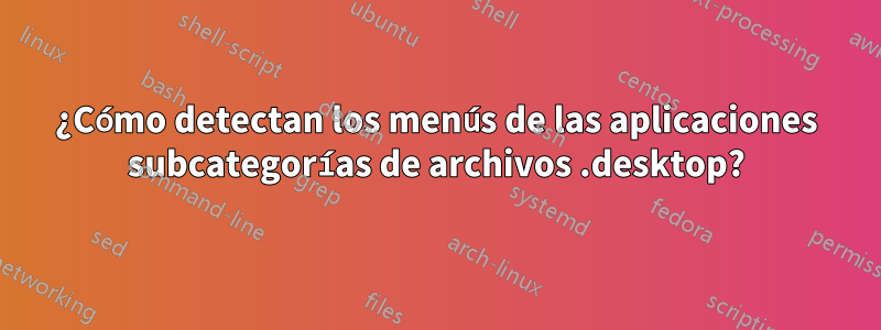 ¿Cómo detectan los menús de las aplicaciones subcategorías de archivos .desktop?