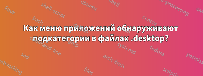 Как меню приложений обнаруживают подкатегории в файлах .desktop?