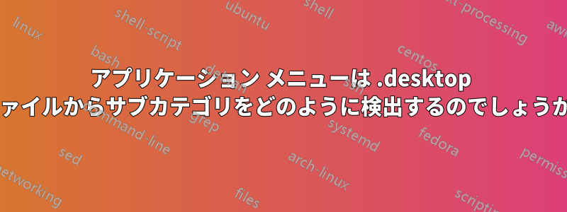 アプリケーション メニューは .desktop ファイルからサブカテゴリをどのように検出するのでしょうか?