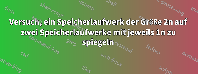 Versuch, ein Speicherlaufwerk der Größe 2n auf zwei Speicherlaufwerke mit jeweils 1n zu spiegeln