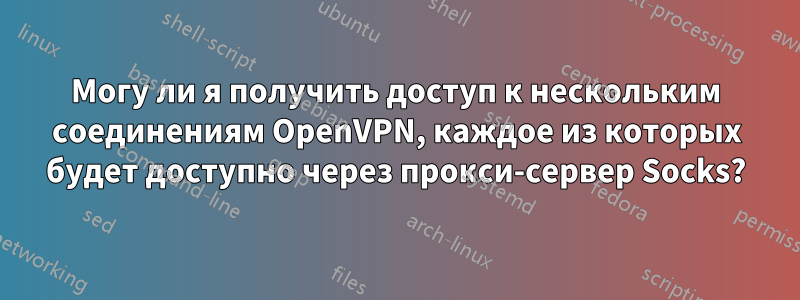 Могу ли я получить доступ к нескольким соединениям OpenVPN, каждое из которых будет доступно через прокси-сервер Socks?