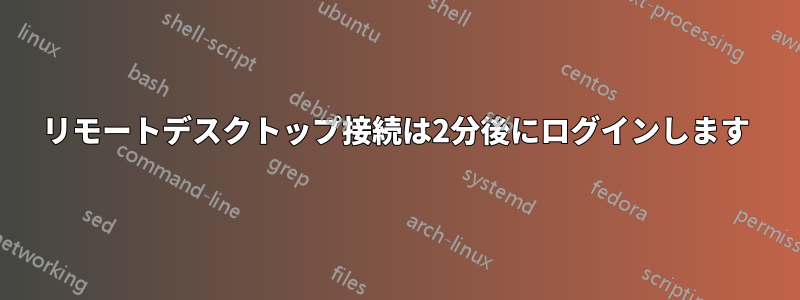 リモートデスクトップ接続は2分後にログインします
