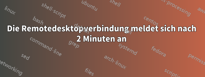 Die Remotedesktopverbindung meldet sich nach 2 Minuten an