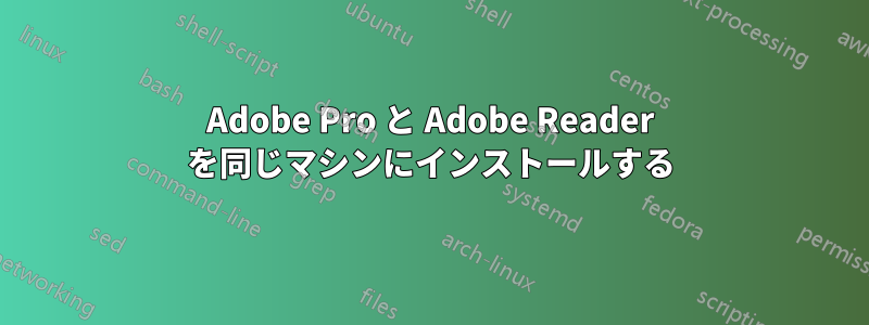 Adobe Pro と Adob​​e Reader を同じマシンにインストールする