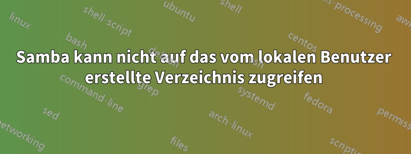 Samba kann nicht auf das vom lokalen Benutzer erstellte Verzeichnis zugreifen