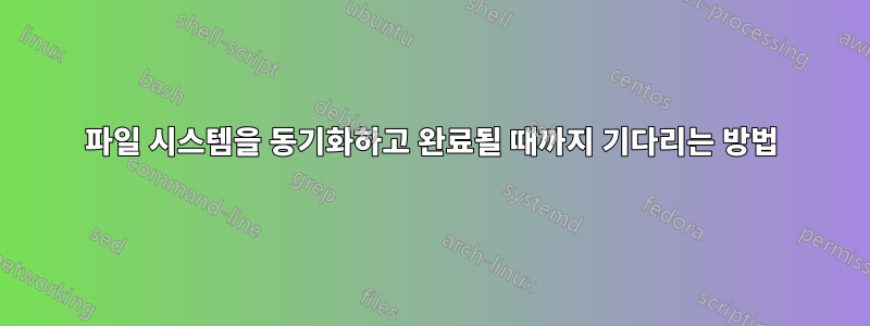 파일 시스템을 동기화하고 완료될 때까지 기다리는 방법