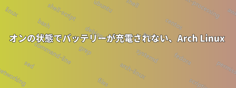 オンの状態でバッテリーが充電されない、Arch Linux