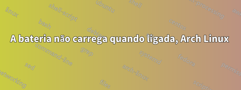 A bateria não carrega quando ligada, Arch Linux