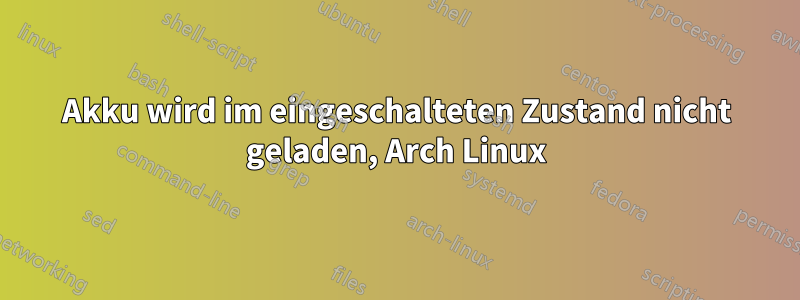 Akku wird im eingeschalteten Zustand nicht geladen, Arch Linux