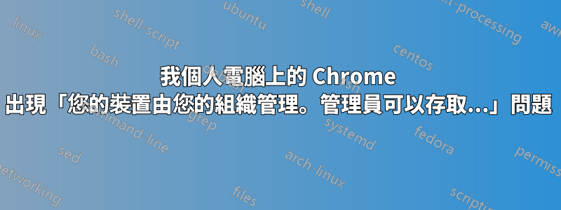 我個人電腦上的 Chrome 出現「您的裝置由您的組織管理。管理員可以存取...」問題