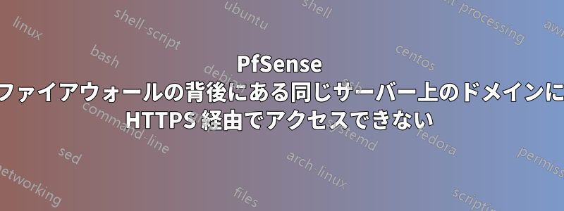 PfSense ファイアウォールの背後にある同じサーバー上のドメインに HTTPS 経由でアクセスできない