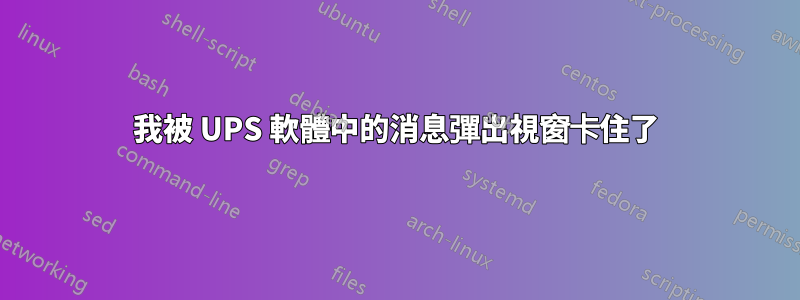 我被 UPS 軟體中的消息彈出視窗卡住了