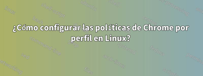 ¿Cómo configurar las políticas de Chrome por perfil en Linux?
