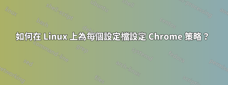 如何在 Linux 上為每個設定檔設定 Chrome 策略？