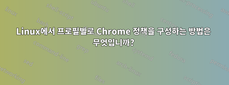 Linux에서 프로필별로 Chrome 정책을 구성하는 방법은 무엇입니까?