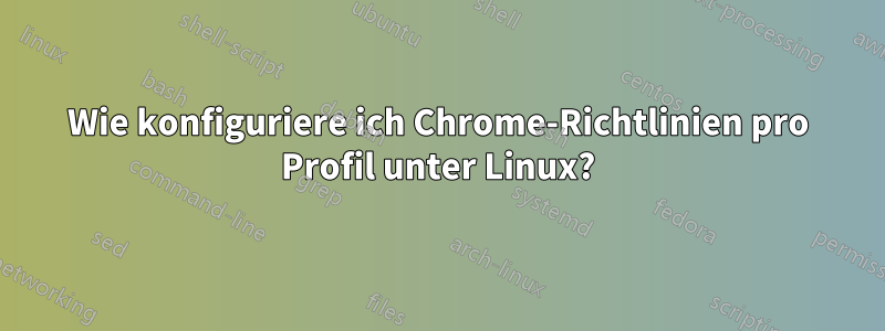 Wie konfiguriere ich Chrome-Richtlinien pro Profil unter Linux?