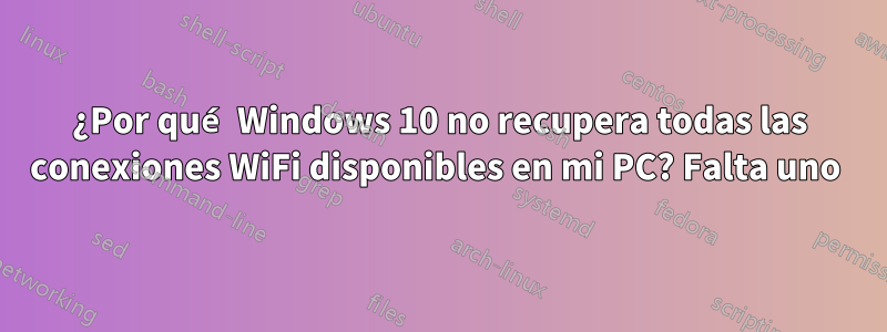 ¿Por qué Windows 10 no recupera todas las conexiones WiFi disponibles en mi PC? Falta uno 