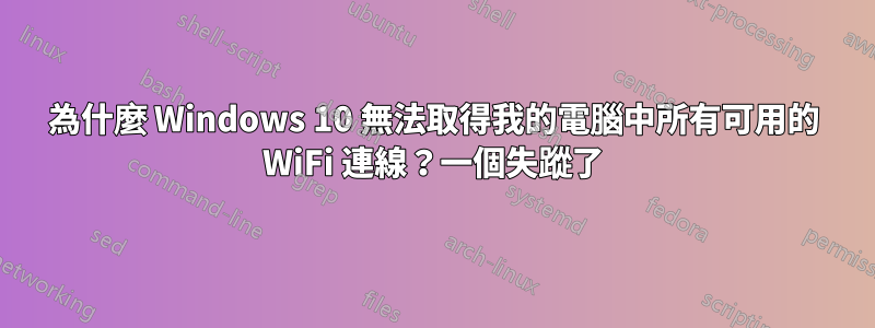 為什麼 Windows 10 無法取得我的電腦中所有可用的 WiFi 連線？一個失蹤了