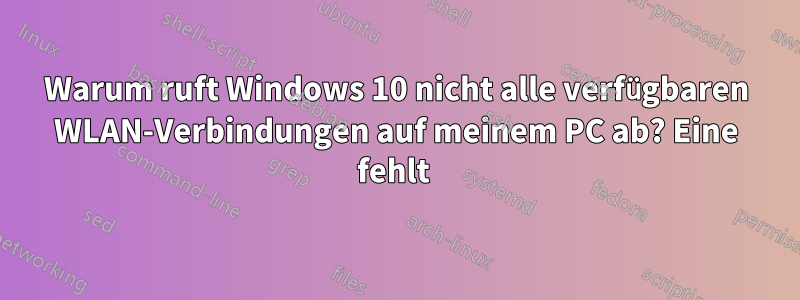 Warum ruft Windows 10 nicht alle verfügbaren WLAN-Verbindungen auf meinem PC ab? Eine fehlt 