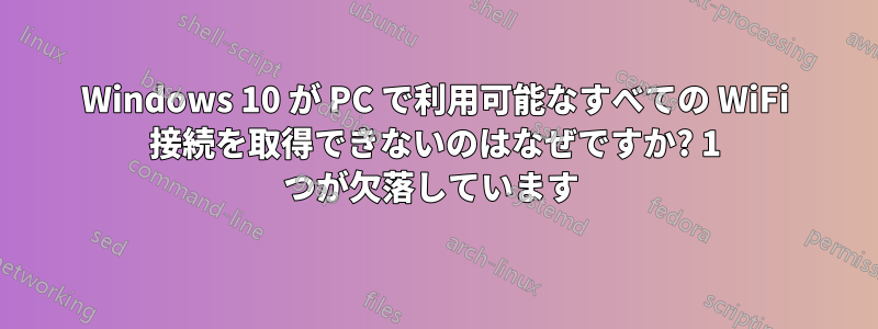 Windows 10 が PC で利用可能なすべての WiFi 接続を取得できないのはなぜですか? 1 つが欠落しています 