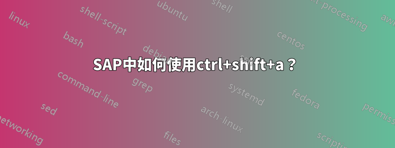 SAP中如何使用ctrl+shift+a？
