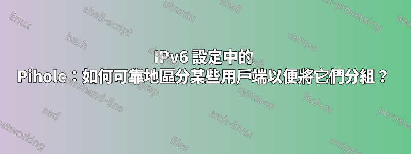 IPv6 設定中的 Pihole:如何可靠地區分某些用戶端以便將它們分組?