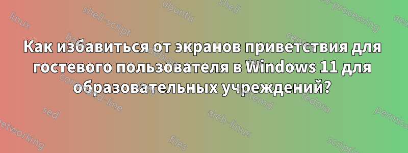 Как избавиться от экранов приветствия для гостевого пользователя в Windows 11 для образовательных учреждений?