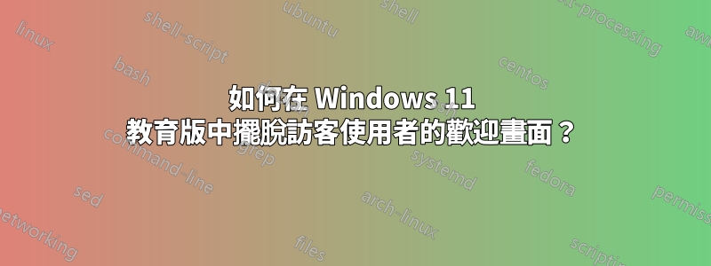 如何在 Windows 11 教育版中擺脫訪客使用者的歡迎畫面？
