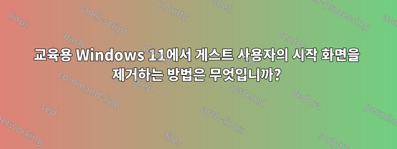 교육용 Windows 11에서 게스트 사용자의 시작 화면을 제거하는 방법은 무엇입니까?