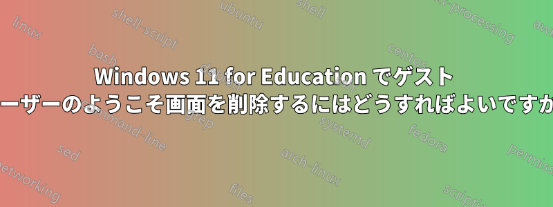 Windows 11 for Education でゲスト ユーザーのようこそ画面を削除するにはどうすればよいですか?