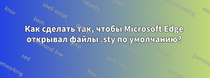 Как сделать так, чтобы Microsoft Edge открывал файлы .sty по умолчанию?