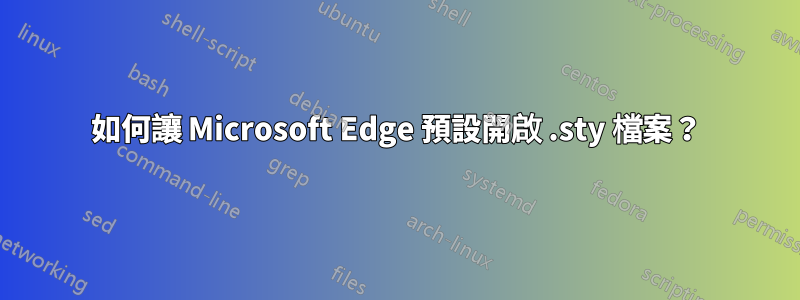 如何讓 Microsoft Edge 預設開啟 .sty 檔案？