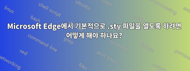 Microsoft Edge에서 기본적으로 .sty 파일을 열도록 하려면 어떻게 해야 하나요?