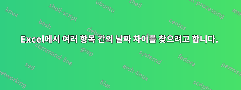 Excel에서 여러 항목 간의 날짜 차이를 찾으려고 합니다.