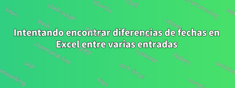 Intentando encontrar diferencias de fechas en Excel entre varias entradas