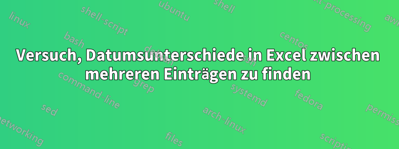 Versuch, Datumsunterschiede in Excel zwischen mehreren Einträgen zu finden