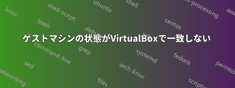 ゲストマシンの状態がVirtualBoxで一致しない